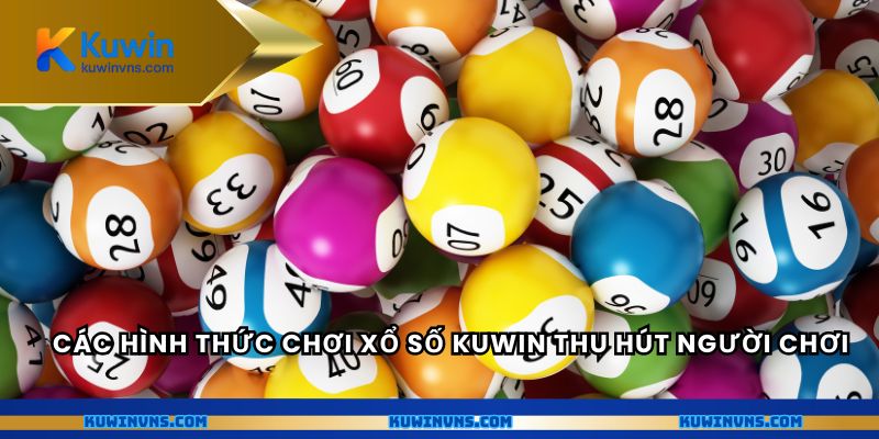 Các hình thức chơi xổ số Kuwin thu hút người chơi