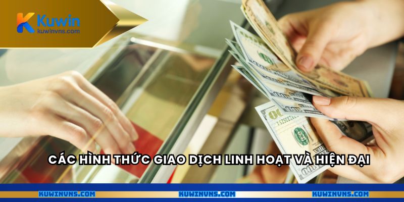 Các hình thức giao dịch linh hoạt và hiện đại