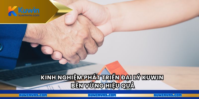 Kinh nghiệm phát triển đại lý Kuwin bền vững hiệu quả