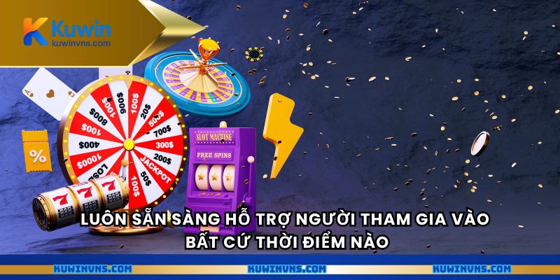 Luôn sẵn sàng hỗ trợ người tham gia vào bất cứ thời điểm nào