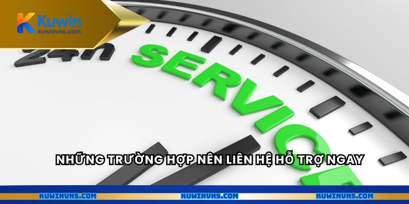 Những trường hợp nên liên hệ hỗ trợ ngay