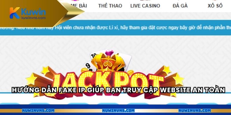 Hướng dẫn Fake IP giúp bạn truy cập website an toàn