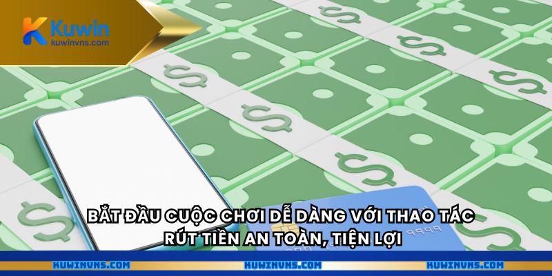 Bắt đầu cuộc chơi dễ dàng với thao tác rút tiền an toàn, tiện lợi