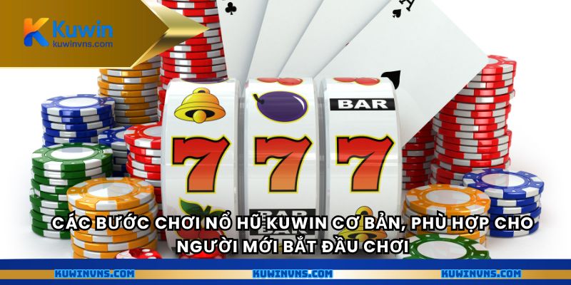 Các bước chơi nổ hũ Kuwin cơ bản, phù hợp cho người mới bắt đầu chơi