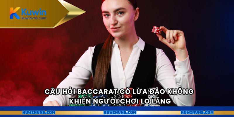 Câu hỏi Baccarat có lừa đảo không khiến người chơi lo lắng