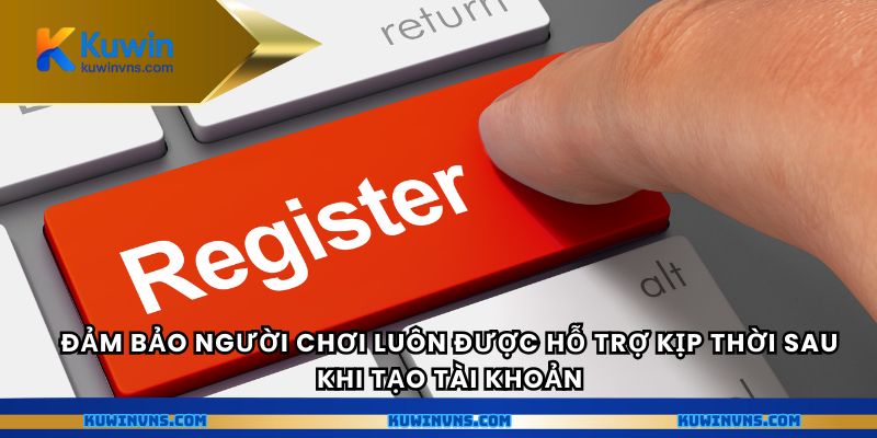 Đảm bảo người chơi luôn được hỗ trợ kịp thời sau khi tạo tài khoản