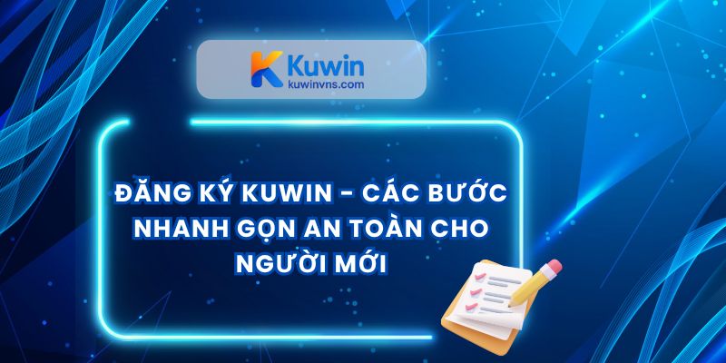 Đăng Ký Kuwin - Các Bước Nhanh Gọn An Toàn Cho Người Mới
