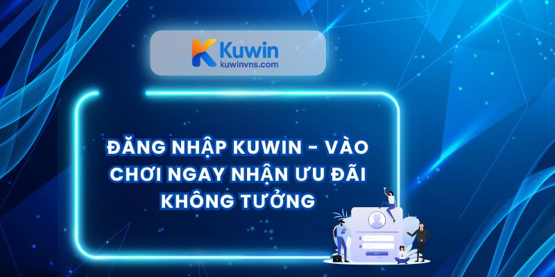 Đăng Nhập Kuwin - Vào Chơi Ngay Nhận Ưu Đãi Không Tưởng