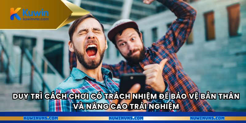 Duy trì cách chơi có trách nhiệm để bảo vệ bản thân và nâng cao trải nghiệm