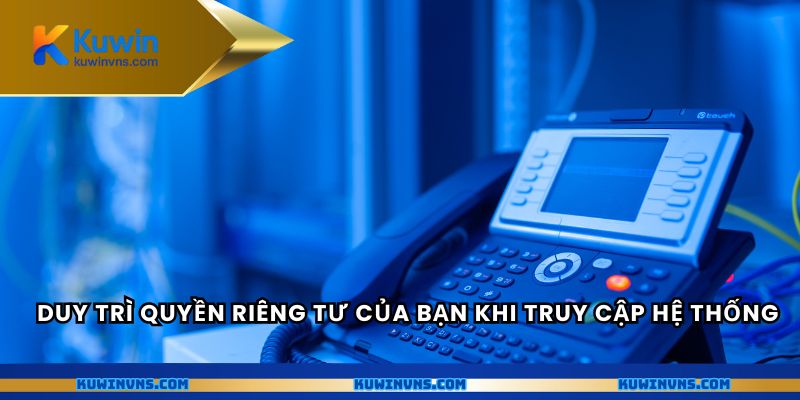 Duy trì quyền riêng tư của bạn khi truy cập hệ thống