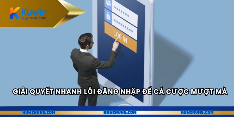 Giải quyết nhanh lỗi đăng nhập để cá cược mượt mà