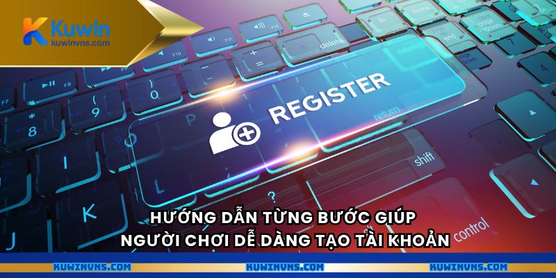 Hướng dẫn từng bước giúp người chơi dễ dàng tạo tài khoản