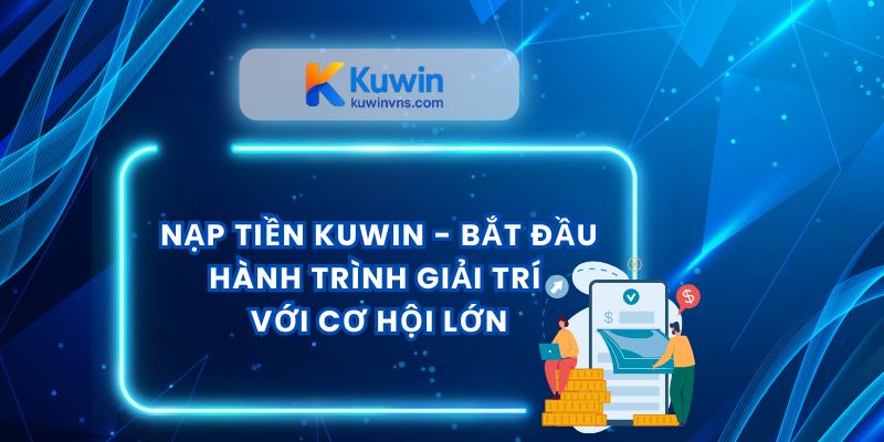 Nạp Tiền Kuwin - Bắt Đầu Hành Trình Giải Trí Với Cơ Hội Lớn
