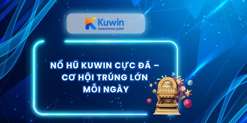 Nổ hũ Kuwin Cực Đã – Cơ Hội Trúng Lớn Mỗi Ngày