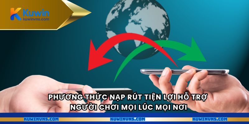 Phương thức nạp rút tiện lợi hỗ trợ người chơi mọi lúc mọi nơi