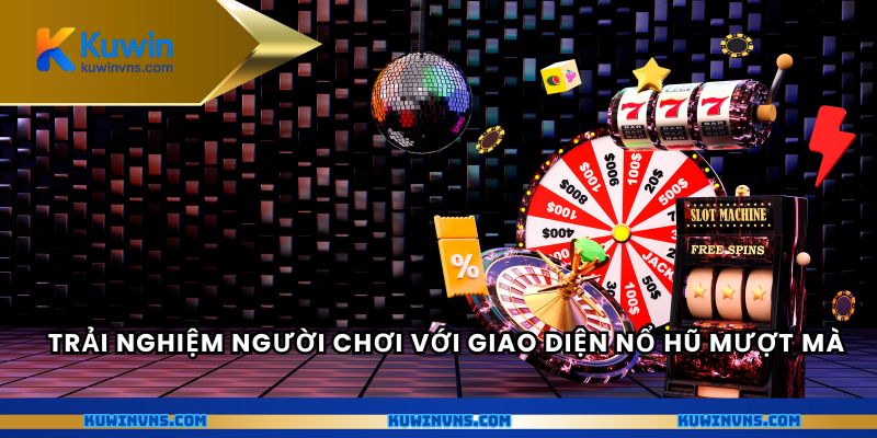 Trải nghiệm người chơi với giao diện nổ hũ mượt mà