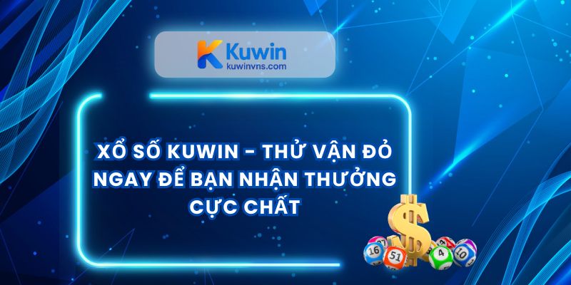 Xổ Số Kuwin - Thử Vận Đỏ Ngay Để Bạn Nhận Thưởng Cực Chất